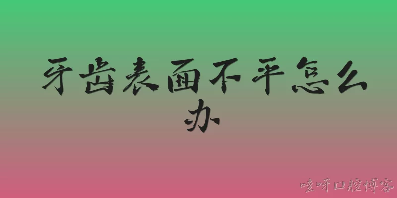牙齿表面不平怎么办