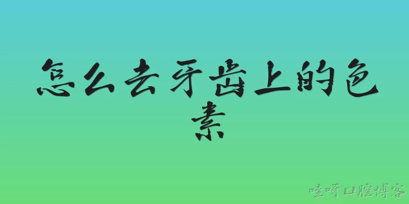 怎么去牙齿上的色素