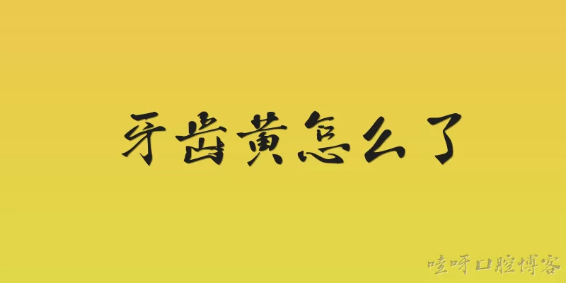 牙齿黄怎么了