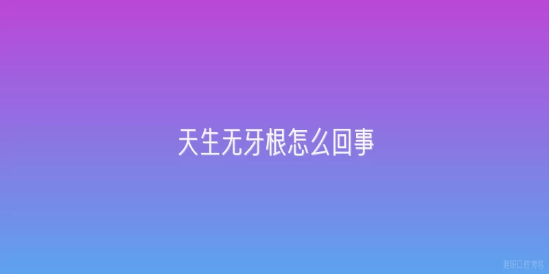 天生无牙根怎么回事