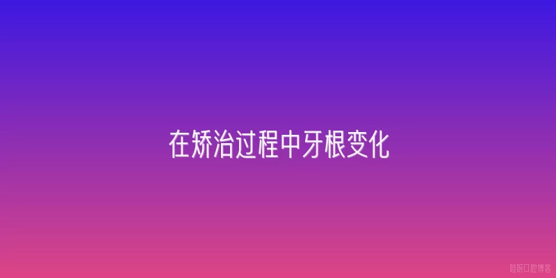 在矫治过程中牙根变化