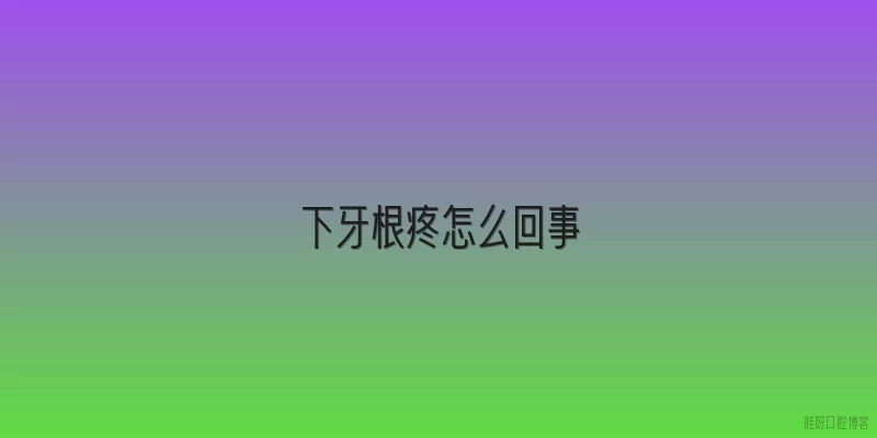 下牙根疼怎么回事