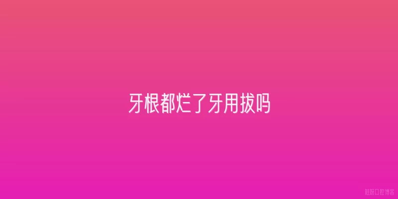 牙根都烂了牙用拔吗