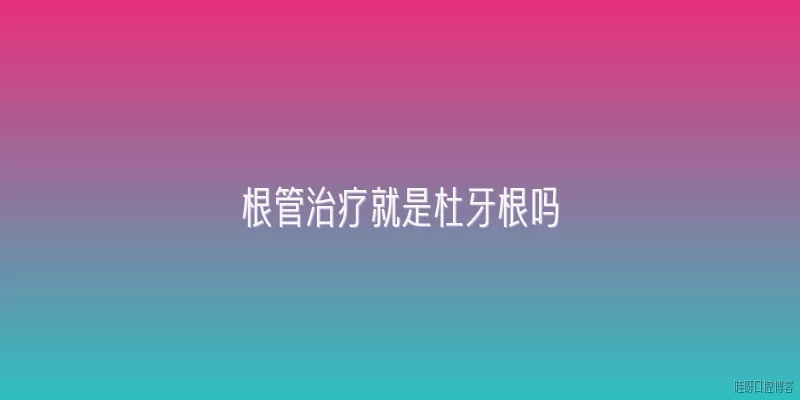 根管治疗就是杜牙根吗:根管治疗就是杜牙根吗？