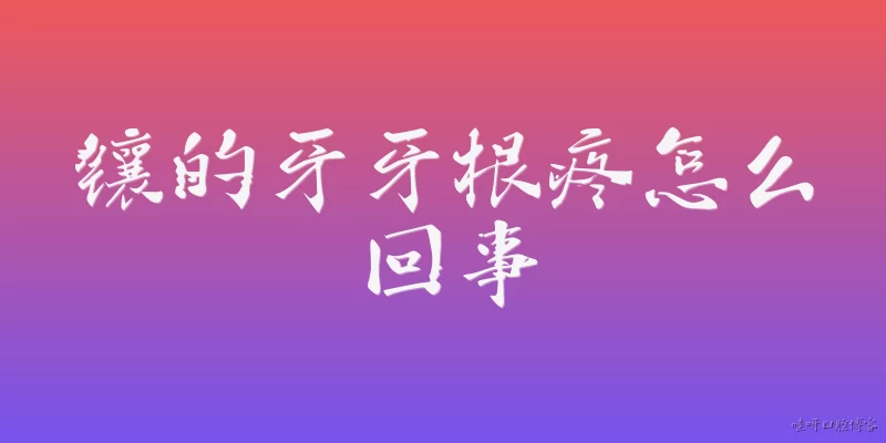 镶的牙牙根疼怎么回事:镶的牙牙根疼是什么原因？