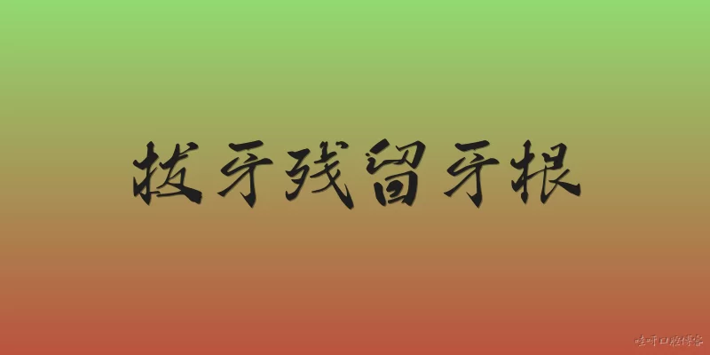 拔牙残留牙根:拔牙后残留牙根怎么办？