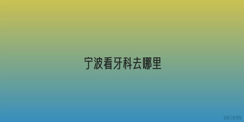 宁波看牙科去哪里