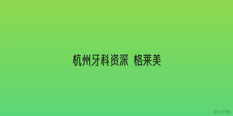 杭州牙科资深 格莱美