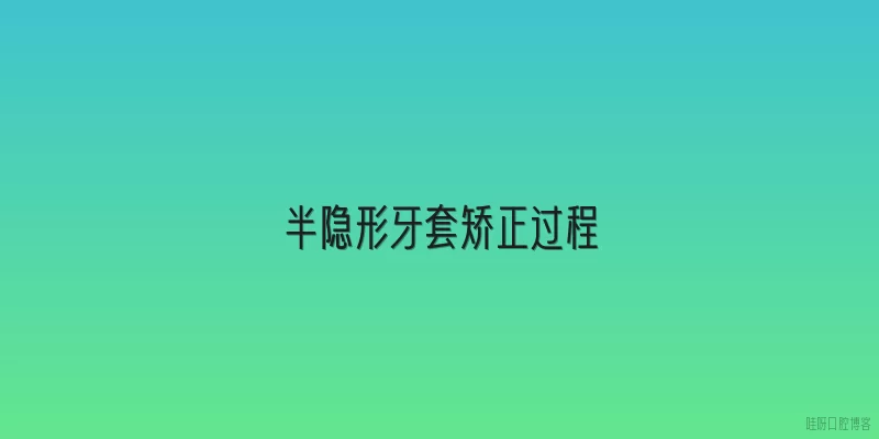 半隐形牙套矫正过程
