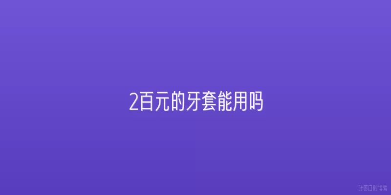 2百元的牙套能用吗