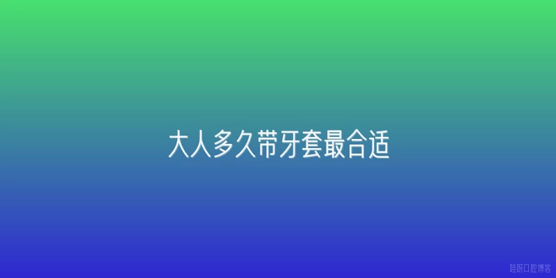 大人多久带牙套最合适