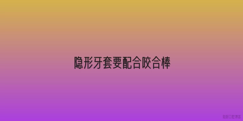 隐形牙套要配合咬合棒