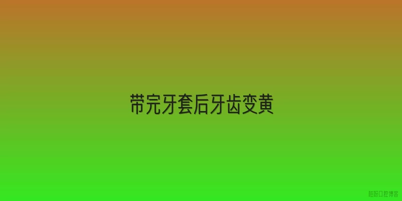 带完牙套后牙齿变黄