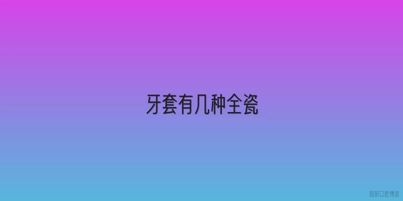 牙套有几种全瓷