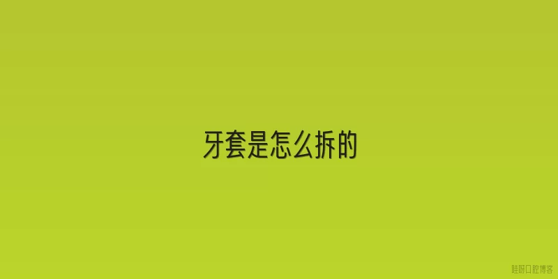 牙套是怎么拆的