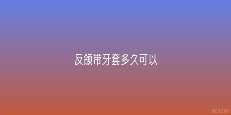 反颌带牙套多久可以