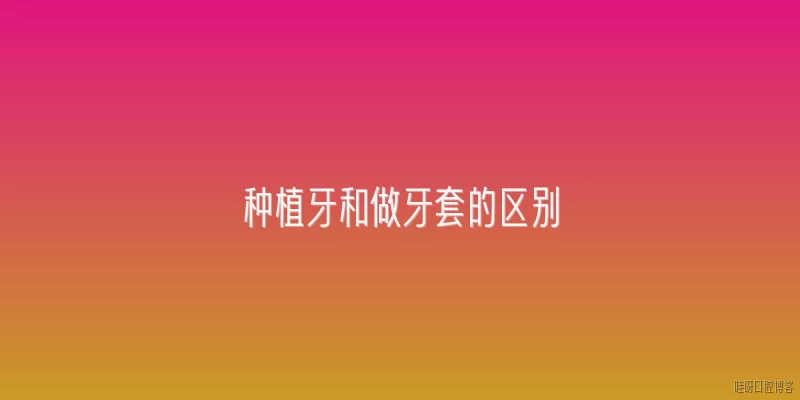 种植牙和做牙套的区别
