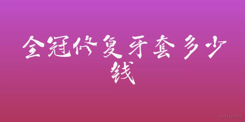 全冠修复牙套多少钱:全冠修复牙套一般多少钱?