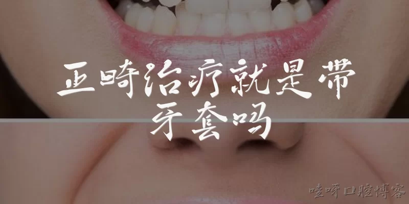 正畸治疗就是带牙套吗