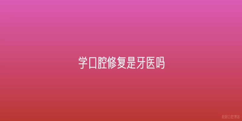 学口腔修复是牙医吗