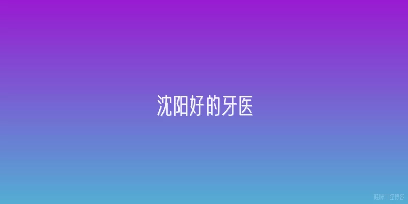 沈阳好的牙医