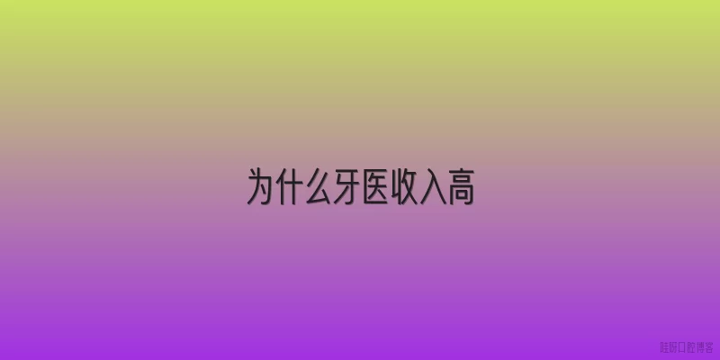 为什么牙医收入高