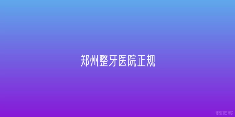 郑州整牙医院正规