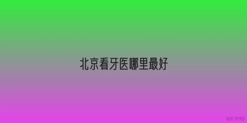 北京看牙医哪里最好