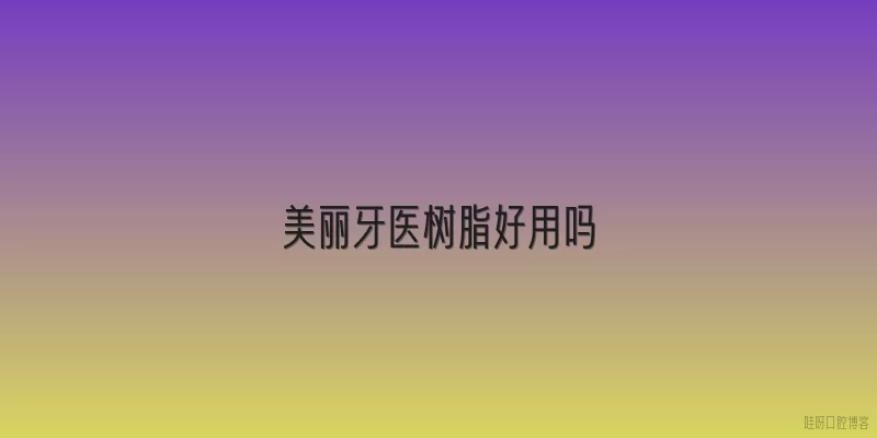 美丽牙医树脂好用吗