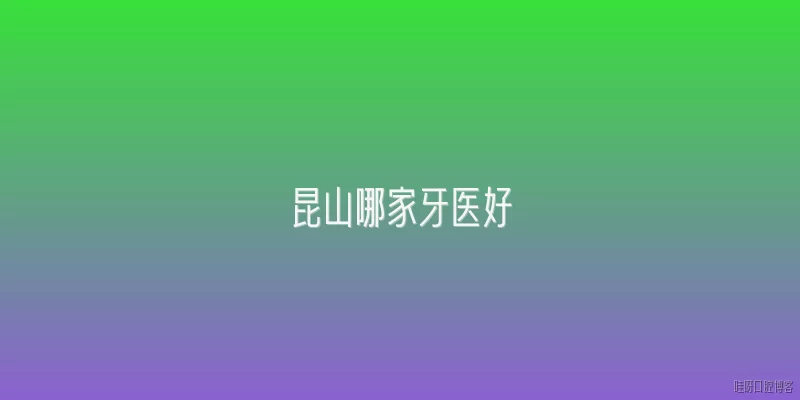 昆山哪家牙医好
