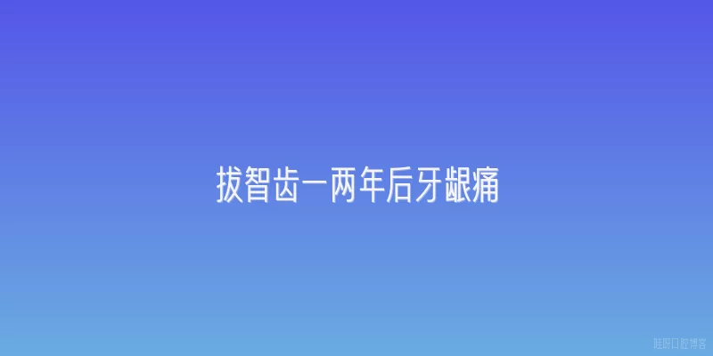 拔智齿一两年后牙龈痛