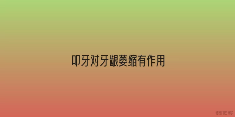 叩牙对牙龈萎缩有作用