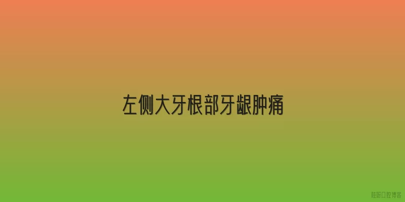 左侧大牙根部牙龈肿痛