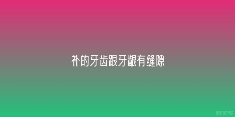 补的牙齿跟牙龈有缝隙