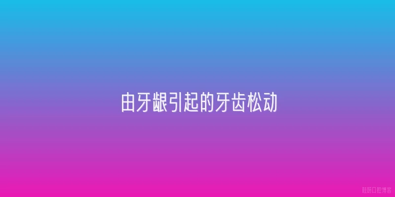 由牙龈引起的牙齿松动
