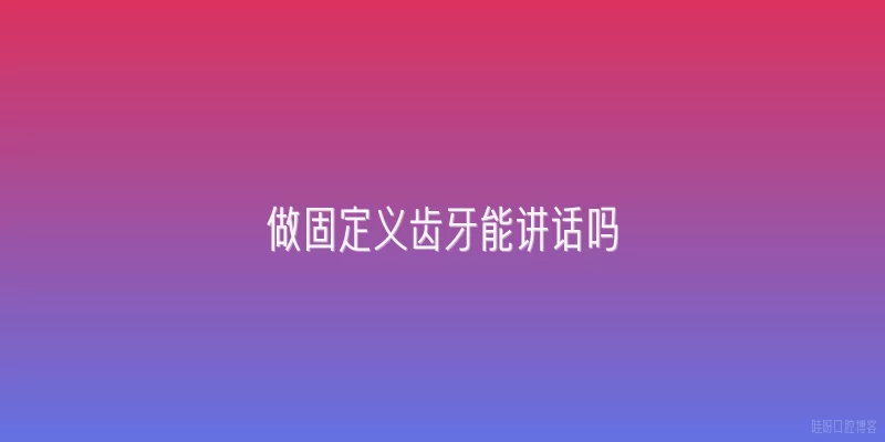 做固定义齿牙能讲话吗