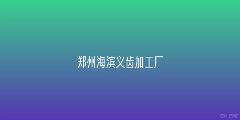 郑州海滨义齿加工厂