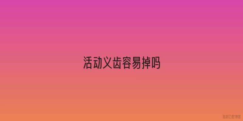 活动义齿容易掉吗