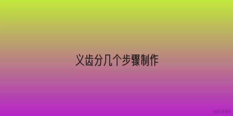 义齿分几个步骤制作