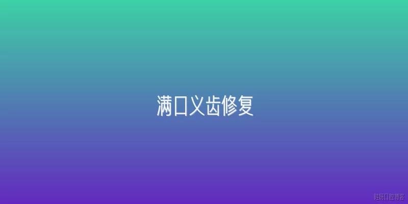 满口义齿修复:什么是满口义齿修复？它适用于哪些人群？