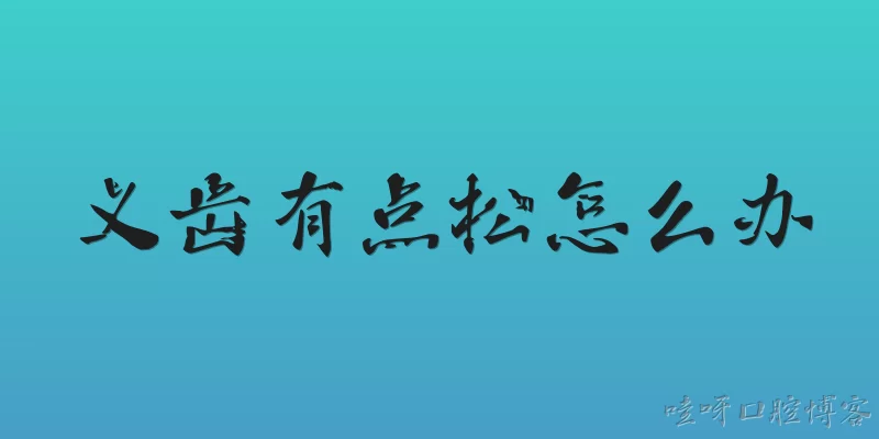 义齿有点松怎么办:义齿有点松是什么原因造成的？