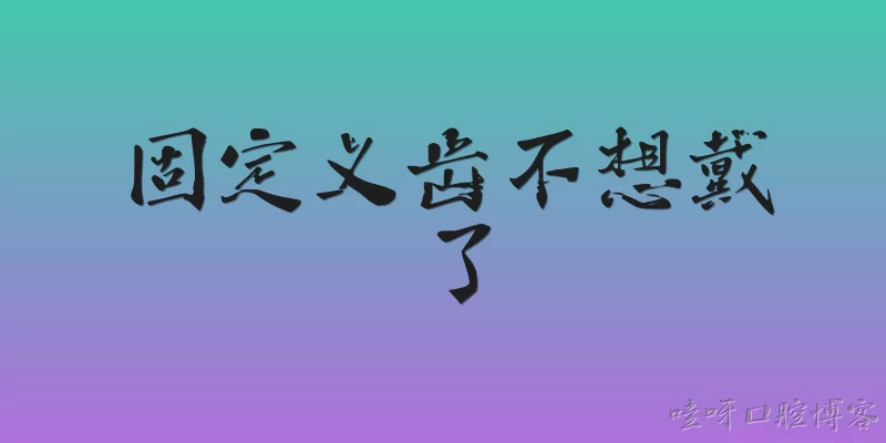固定义齿不想戴了