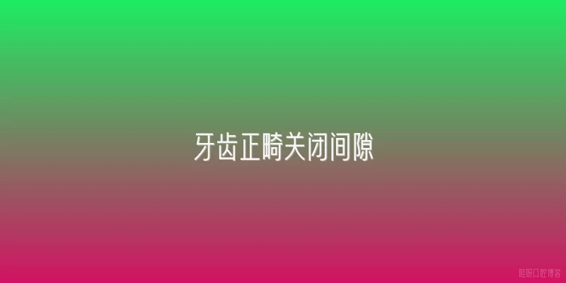 牙齿正畸关闭间隙