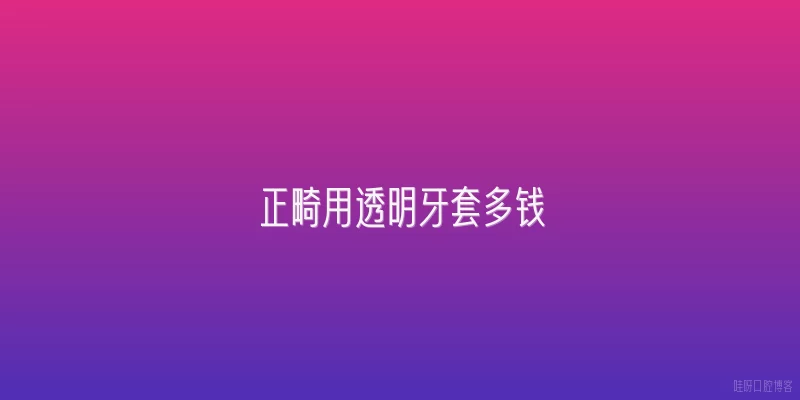 正畸用透明牙套多钱