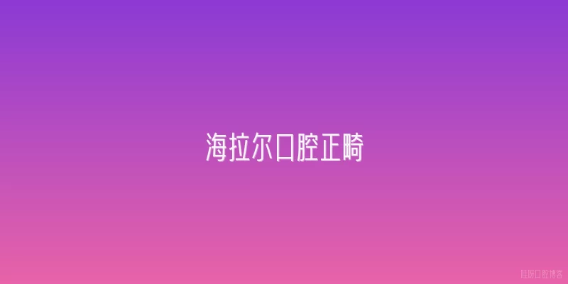 海拉尔口腔正畸