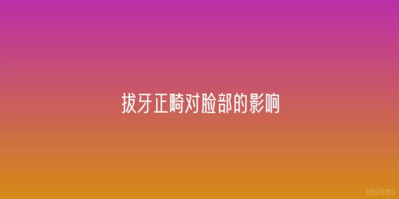 拔牙正畸对脸部的影响