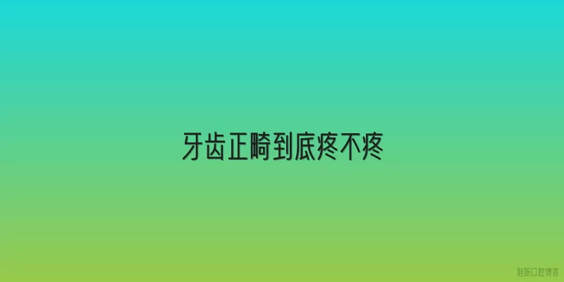 牙齿正畸到底疼不疼