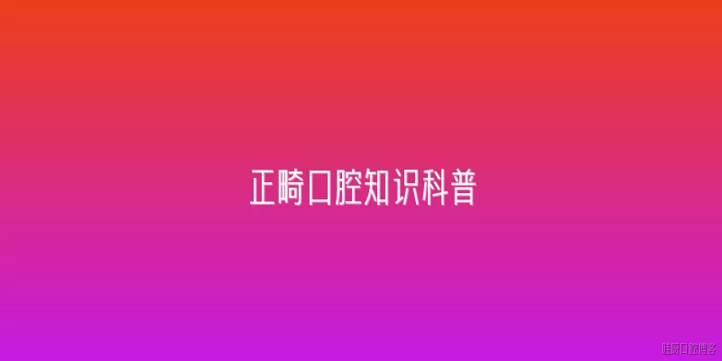 正畸口腔知识科普