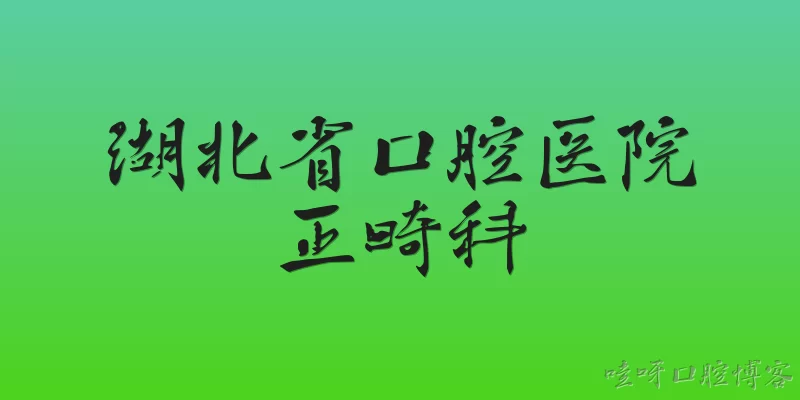湖北省口腔医院正畸科:2026年湖北省口腔医院正畸科有哪些新引进的数字化正畸技术？