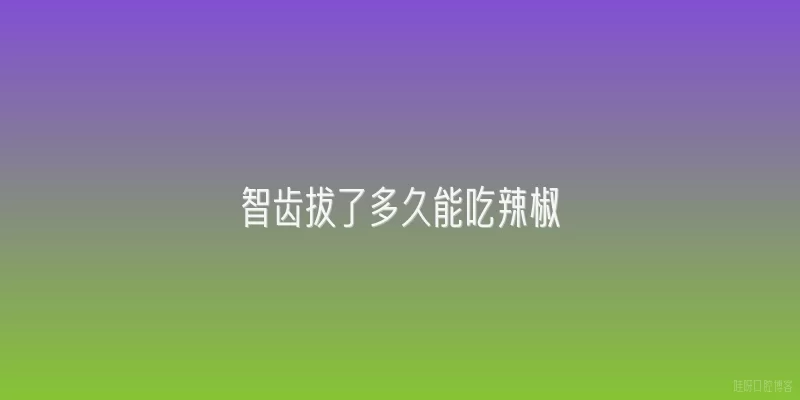 智齿拔了多久能吃辣椒